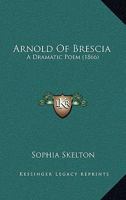 Arnold of Brescia: A Dramatic Poem 0469492058 Book Cover
