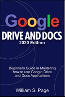 GOOGLE DRIVE AND DOCS 2020 Edition: Beginners Guide in Mastering how to use Google Drive and Docs Applications B08JDXBML5 Book Cover