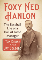 Foxy Ned Hanlon: The Baseball Life of a Hall of Fame Manager 147669396X Book Cover