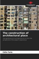 The construction of architectural place: The significance of architectural form from the perspective of the subject's experience 6207646681 Book Cover