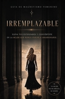 IRREMPLAZABLE: ELEVA TUS ESTANDARES Y CONVIERTETE EN LA MUJER QUE NUNCA VUELVE ABANDONARSE (Spanish Edition) B0HB5FPQ3Q Book Cover