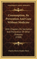 Consumption, Its Prevention and Cure Without Medicine: With Chapters on Sanitation and Prevention of Other Diseases 1120273285 Book Cover