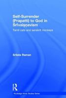 Self-Surrender (Prapatti) To God In Shrivaishnavism: Tamil Cats Or Sanskrit Monkeys? (Routleddge Hindu Studies) 0415391857 Book Cover