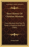 Short History Of Christian Missions: From Abraham And Paul To Carey, Livingstone, And Duff 1018390340 Book Cover