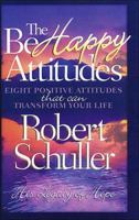 The Be Happy Attitudes: Eight Positive Attitudes That Can Transform Your Life 0849914264 Book Cover