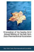 Proceedings of the Twenty-third Annual Meeting of the New York State Pharmaceutical Association 1103656953 Book Cover