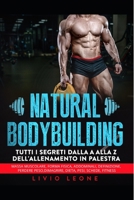 NATURAL BODYBUILDING: TUTTI I SEGRETI DALLA A ALLA Z DELL’ALLENAMENTO IN PALESTRA (MASSA MUSCOLARE, (FORMA FISICA, ADDOMINALI, DEFINIZIONE, PERDERE ... PESI, SCHEDE, FITNESS) (Italian Edition) 1698920636 Book Cover