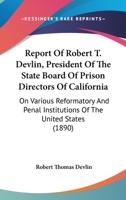 Report Of Robert T. Devlin, President Of The State Board Of Prison Directors Of California: On Various Reformatory And Penal Institutions Of The United States 0530888939 Book Cover