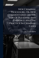 New Criminal Procedure: Or, New Commentaries on the Law of Pleading and Evidence and the Practice in Criminal Cases 1171805101 Book Cover