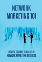 Network Marketing 101: How To Achieve Success In Network Marketing Business: Guide To A Successful Career In Network Marketing B09CC5QVNS Book Cover