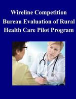 Wireline Competition Bureau Evaluation of Rural Health Care Pilot Program 1502532166 Book Cover