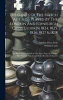 The Games Of The Match At Chess Played By The London And Edinburgh Chess Clubs In 1824, 1825, 1826, 1827 & 1828: Also Three Games, Played At The Same ... With Count Bruhl, Bowdler & Maseres 1019642467 Book Cover