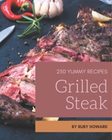 250 Yummy Grilled Steak Recipes: Yummy Grilled Steak Cookbook - All The Best Recipes You Need are Here! B08HGZK5MY Book Cover