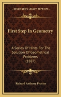 First Steps in Geometry: A Series of Hints for the Solution of Geometrical Problems With Notes On Euclid, Useful Working Propositions and Many Examples 1330214064 Book Cover