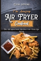 The Amazing Air Fryer Cookbook: The 100 Healthier Recipes For Your Air Fryer 1801591105 Book Cover