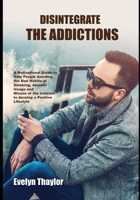 Disintegrate the Addictions: A Motivational Guide Helping People Giving Up Bad Habits of Smoking, Alcohol and Internet Abuse B08B73YWCV Book Cover