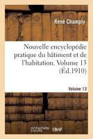 Nouvelle Encyclopa(c)Die Pratique Du Ba[timent Et de L'Habitation. Volume 13 2019597926 Book Cover