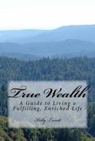 True Wealth: A Guide to Living a Fulfilling, Enriched Life 1541361091 Book Cover