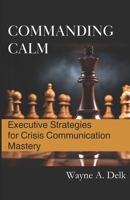 Commanding Calm: Executive Strategies for Crisis Communication Mastery B0CSXCBB2Y Book Cover