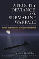 Atrocity, Deviance, and Submarine Warfare: Norms and Practices During the World Wars 0472118897 Book Cover