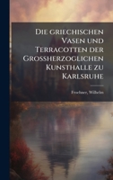 Die griechischen Vasen und Terracotten der Grossherzoglichen Kunsthalle zu Karlsruhe 1024398862 Book Cover