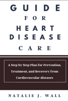 Guide for Heart Disease Care: A Step by Step Plan for Prevention, Treatment, and Recovery from Cardiovascular diseases B0F48K4WRJ Book Cover