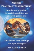 Angelic Planetary Management: How the World Got Into Its Terrible Condition and How We?ll Get Out of It 197643615X Book Cover
