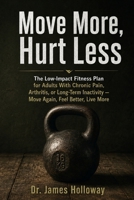 Move More, Hurt Less: The Low-Impact Fitness Plan for Adults With Chronic Pain, Arthritis, or Long-Term Inactivity - Move Again, Feel Better, Live More B0HMW5CPX1 Book Cover