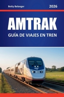 AMTRAK GUÍA DE VIAJES EN TREN 2026: Explora las rutas panorámicas de Norteamérica, joyas ocultas, itinerarios de viaje y perspectivas locales (Spanish Edition) B0G7LZ9RXQ Book Cover
