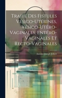 Traité Des Fistules Vésico-Utérines, Vésico-Utéro-Vaginales, Entéro-Vaginales Et Recto-Vaginales 1020377380 Book Cover