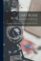 L'Art Russe: Ses Origines, Ses �l�ments Constitutifs, Son Apog�e, Son Avenir (Classic Reprint) B0CJWZR9TT Book Cover