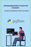 PROGRAMMAZIONE PYTHON PER STUDENTI .: UN LIBRO PER IMPARARE PYTHON IN UN GIORNO B0C47YRJHD Book Cover