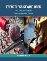 Effortless Sewing Book: The Ultimate Guide to Creating Beautiful Clothes B0CRKWXYZ9 Book Cover