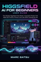 Higgsfield AI For Beginners: The Ultimate Higgsfield Cheat Sheet: 5 Cinematic Presets That Make $10 Product Photos Look Like $10K Commercial Ads (Applied AI Essentials) B0HHHYMRCH Book Cover