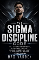 The Sigma Discipline Code: Build Unbreakable Confidence, Master Your Emotions, Command Respect, and Create a Powerful Life Without Chasing Approval (The Sigma Code) B0HC52R5CC Book Cover