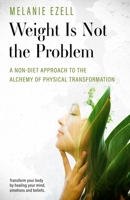 Weight is Not the Problem: A Non-diet Approach to the Alchemy of Physical Transformation B0CCW1XBN8 Book Cover