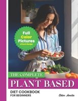 The Complete Plant Based Diet Cookbook For Beginners: Full Color Pages With Images of Each Plant-Based Easy Recipes For Weight Loss and Healthy Life B0CTJZCQHQ Book Cover