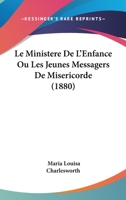 Le Ministere De L'Enfance Ou Les Jeunes Messagers De Misericorde (1880) 1160165327 Book Cover