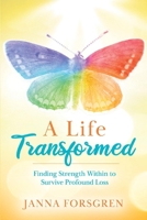 A Life Transformed: Finding Strength Within to Survive Profound Loss 1098316967 Book Cover