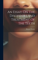 An Essay On The Disorders And Treatment Of The Teeth 1022554786 Book Cover