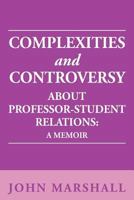 Complexities and Controversy about Professor-Student Relations: A Memoir 1477103260 Book Cover