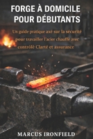 FORGE À DOMICILE POUR DÉBUTANTS: Un guide pratique axé sur la sécurité pour travailler l' acier chauffé avec contrôle clarté et assurance (French Edition) B0GGSB1HLZ Book Cover