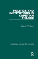 Politics & Institutions in Capetian France (Collected Studies Series Cs 350) 113837539X Book Cover