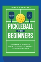 Pickle ball for Beginners:: A Complete Player's Guide to Skills, Strategy, Techniques & Tips B0F3W45L2N Book Cover