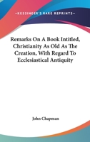 Remarks On A Book Intitled, Christianity As Old As The Creation, With Regard To Ecclesiastical Antiquity 1430478632 Book Cover