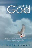 E-Mails to God: How Does It Feel to Lose Someone? Follow My Journey and the Prayers of My Heart 1483686000 Book Cover