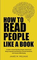 How to Read People Like a Book: A Guide to Speed-Reading People, Understand Body Language and Emotions, Decode Intentions, and Connect Effortlessly (Practical Emotional Intelligence) B085RVPZH9 Book Cover