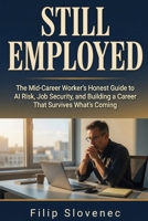 STILL EMPLOYED: The Mid-Career Worker's Honest Guide to AI Risk, Job Security, and Building a Career That Survives What's Coming B0H41CQ1P2 Book Cover
