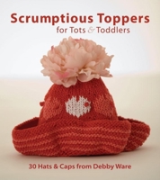 Scrumptious Toppers for Tots and Toddlers: 30 Hats and Caps from Debby Ware 1561589985 Book Cover