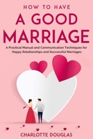 How to Have a Good Marriage: A Practical Manual and Communication Techniques for Happy Relationships and Successful Marriages B08JF2DDR4 Book Cover